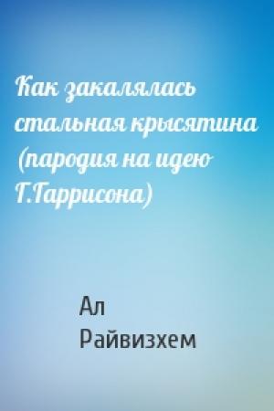 Обложка книги «Как закалялась стальная крысятина (пародия на идею Г.Гаррисона)» — Ал Райвизхем