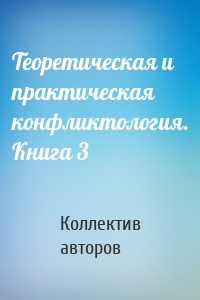 Теоретическая и практическая конфликтология. Книга 3