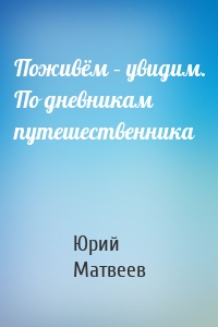 Поживём – увидим. По дневникам путешественника