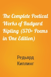 The Complete Poetical Works of Rudyard Kipling (570+ Poems in One Edition)