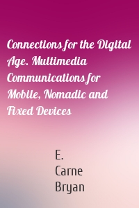 Connections for the Digital Age. Multimedia Communications for Mobile, Nomadic and Fixed Devices