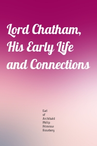 Lord Chatham, His Early Life and Connections