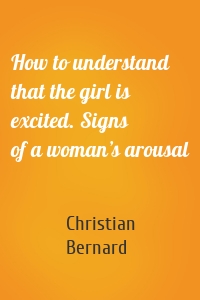 How to understand that the girl is excited. Signs of a woman’s arousal