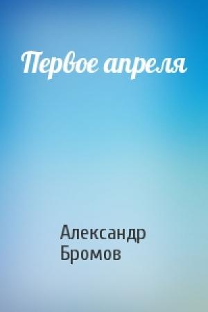 Обложка книги «Первое апреля» — Александр Бромов