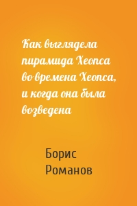 Как выглядела пирамида Хеопса во времена Хеопса, и когда она была возведена