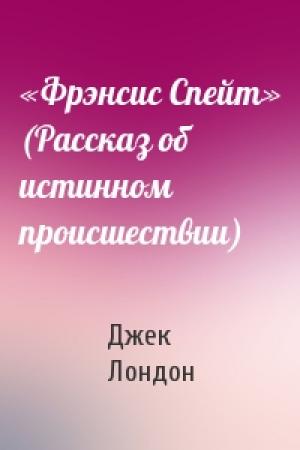 Обложка книги ««Фрэнсис Спейт» (Рассказ об истинном происшествии)» — Джек Лондон