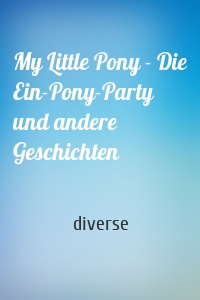 My Little Pony - Die Ein-Pony-Party und andere Geschichten