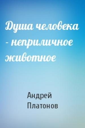 Обложка книги «Душа человека - неприличное животное» — Андрей Платонов