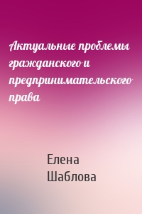 Актуальные проблемы гражданского и предпринимательского права