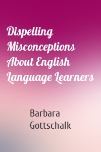 Dispelling Misconceptions About English Language Learners