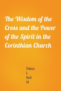 The Wisdom of the Cross and the Power of the Spirit in the Corinthian Church