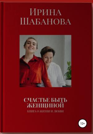 Обложка книги «Счастье Быть Женщиной» — Ирина Шабанова
