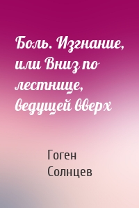 Боль. Изгнание, или Вниз по лестнице, ведущей вверх