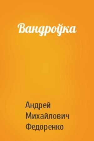 Обложка книги «Вандроўка» — Андрей Михайлович Федоренко
