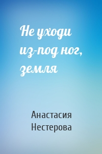 Не уходи из-под ног, земля
