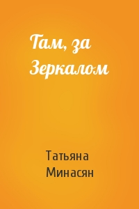 Татьяна Минасян - Там, за Зеркалом