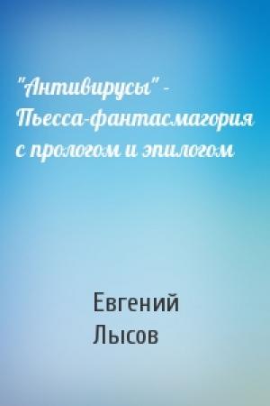 Обложка книги «"Антивирусы" - Пьесса-фантасмагория с прологом и эпилогом» — Евгений Владимирович Лысов