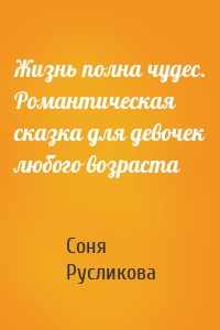 Жизнь полна чудес. Романтическая сказка для девочек любого возраста