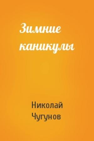 Обложка книги «Зимние каникулы» — Николай Чугунов