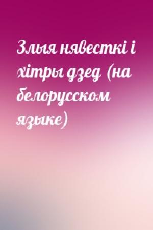 Обложка книги «Злыя нявесткi i хiтры дзед (на белорусском языке)»