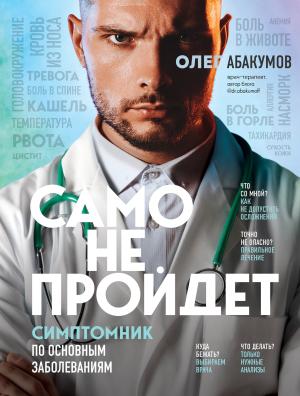 Обложка книги «Само не пройдет. Симптомник по основным заболеваниям» — Олег Абакумов