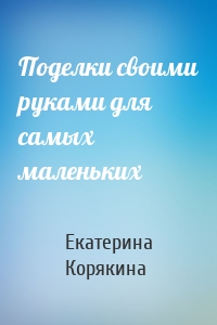 Поделки своими руками для самых маленьких