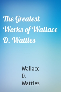 The Greatest Works of Wallace D. Wattles
