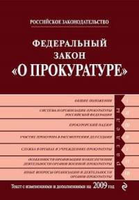  - Федеральный закон «О прокуратуре Российской Федерации». Текст с изменениями и дополнениями на 2009 год