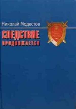 Обложка книги «Следствие продолжается. Самые громкие дела прокуратуры Москвы нового времени. 1991-2007 годы» — Николай Модестов