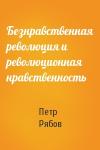 Петр Рябов - Безнравственная революция и революционная нравственность
