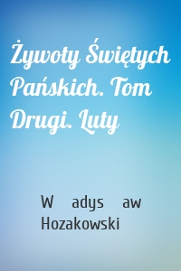 Żywoty Świętych Pańskich. Tom Drugi. Luty