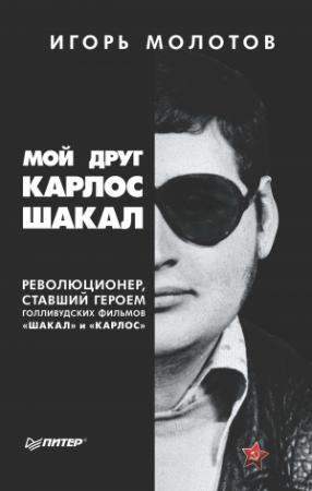 Обложка книги «Мой друг Карлос Шакал. Революционер, ставший героем голливудских фильмов «Шакал» и «Карлос»» — Игорь Молотов