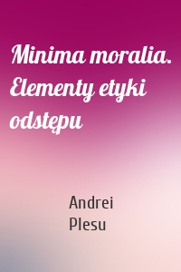 Minima moralia. Elementy etyki odstępu