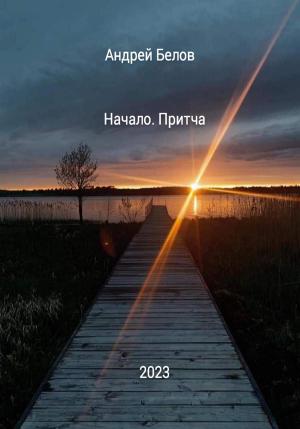Обложка книги «Начало. Притча» — Андрей Белов