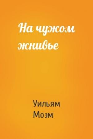 Обложка книги «На чужом жнивье» — Сомерсет Моэм
