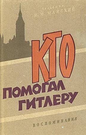 Обложка книги «Кто помогал Гитлеру. Из воспоминаний советского посла» — Иван Майский