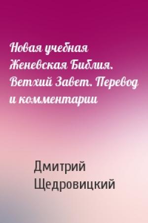 Обложка книги «Новая учебная Женевская Библия. Ветхий Завет. Перевод и комментарии» — Дмитрий Щедровицкий