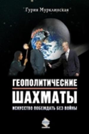 Обложка книги «Геополитические шахматы. Искусство побеждать без войны» — Гурия Мурклинская