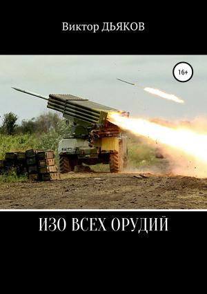 Обложка книги «Изо всех орудий» — Виктор Дьяков