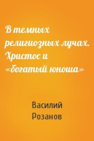 Обложка книги «В темных религиозных лучах. Христос и «богатый юноша»» — Василий Розанов