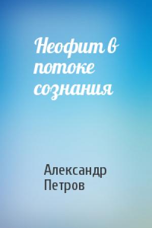 Обложка книги «Неофит в потоке сознания» — Александр Петрович Петров