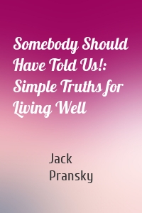 Somebody Should Have Told Us!: Simple Truths for Living Well