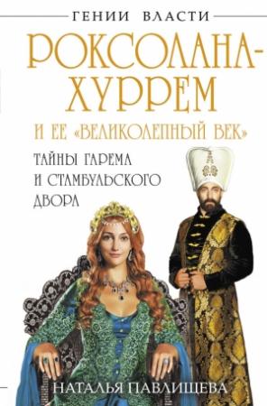 Обложка книги «Роксолана-Хуррем и ее «Великолепный век». Тайны гарема и Стамбульского двора» — Наталья Павлищева