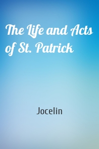 The Life and Acts of St. Patrick