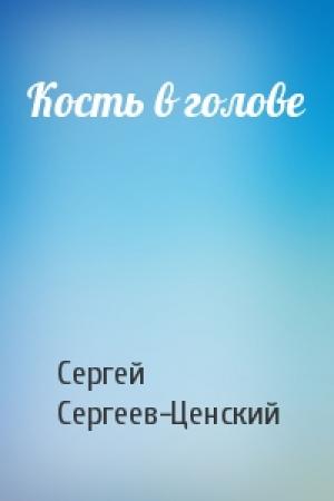 Обложка книги «Кость в голове» — Сергей Сергеев-Ценский