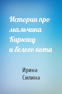 Истории про мальчика Кирюшу и белого кота