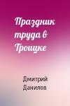 Дмитрий Данилов - Праздник труда в Троицке