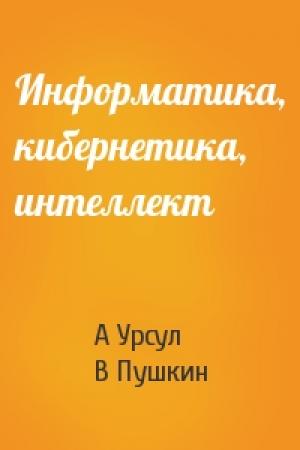 Обложка книги «Информатика, кибернетика, интеллект» — А Урсул, В Пушкин