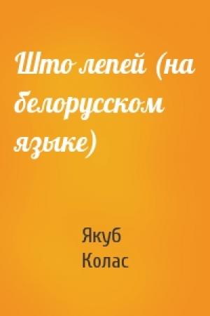 Обложка книги «Што лепей (на белорусском языке)» — Якуб Колас