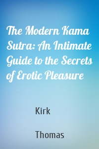 The Modern Kama Sutra: An Intimate Guide to the Secrets of Erotic Pleasure